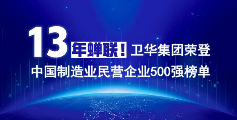 重磅出爐！衛華集團13年蟬聯中國制造業民營企業500強榜單！